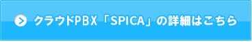 クラウドPBX「SPICA」の詳細はこちら